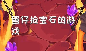 蛋仔抢宝石的游戏（蛋仔找宝石游戏）