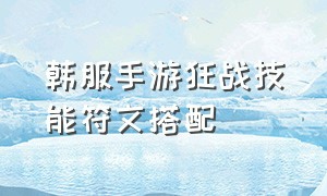 韩服手游狂战技能符文搭配（韩服手游狂战技能符文搭配攻略）