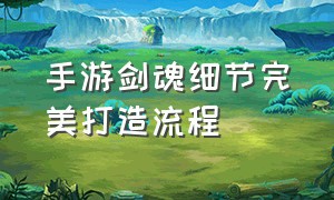 手游剑魂细节完美打造流程（手游剑魂新手入门教程）