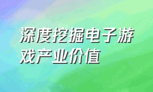 深度挖掘电子游戏产业价值