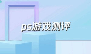 ps游戏测评（ps游戏推荐2021）