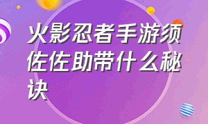 火影忍者手游须佐佐助带什么秘诀