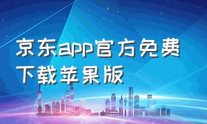 京东app官方免费下载苹果版（京东app下载免费安装官网最新版）