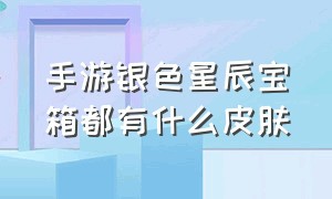 手游银色星辰宝箱都有什么皮肤（手游银色星辰兑换哪个皮肤划算）