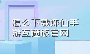 怎么下载诛仙手游互通版官网