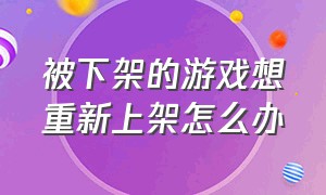 被下架的游戏想重新上架怎么办