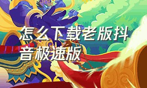 怎么下载老版抖音极速版（下载抖音极速版正版下载入口）