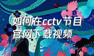如何在cctv节目官网下载视频