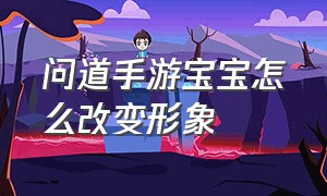 问道手游宝宝怎么改变形象