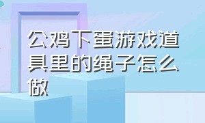 公鸡下蛋游戏道具里的绳子怎么做