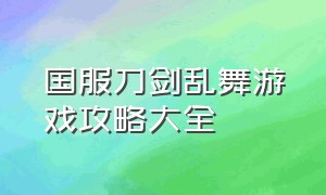 国服刀剑乱舞游戏攻略大全（刀剑乱舞游戏下载官网）