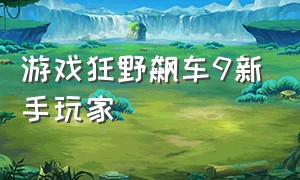 游戏狂野飙车9新手玩家（狂野飙车9游戏入口链接）