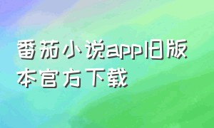 番茄小说app旧版本官方下载