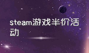 steam游戏半价活动（steam游戏排行榜）