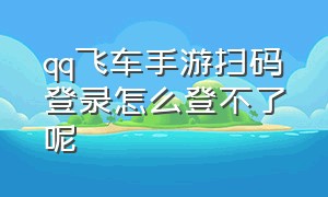 qq飞车手游扫码登录怎么登不了呢