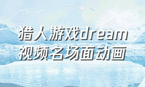 猎人游戏dream视频名场面动画