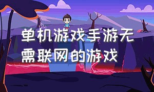 单机游戏手游无需联网的游戏（无需联网的单机手游游戏推荐）