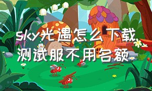 sky光遇怎么下载测试服不用名额