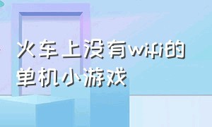 火车上没有wifi的单机小游戏（单机小游戏不用wifi 入口）