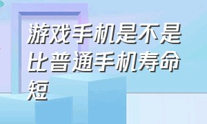 游戏手机是不是比普通手机寿命短