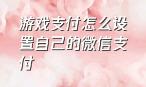 游戏支付怎么设置自己的微信支付