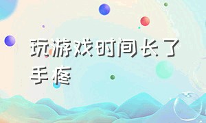 玩游戏时间长了手疼（打游戏时间长了手疼怎么办）