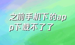 之前手机下的app下载不了了（下载安装完的app在手机上找不到）