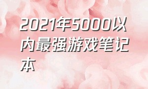 2021年5000以内最强游戏笔记本