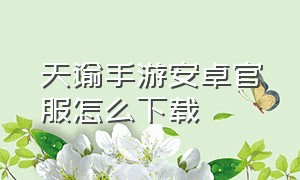 天谕手游安卓官服怎么下载（天谕手游官网）