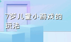 7岁儿童小游戏的玩法