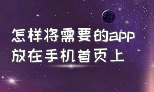 怎样将需要的app放在手机首页上