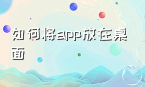 如何将app放在桌面