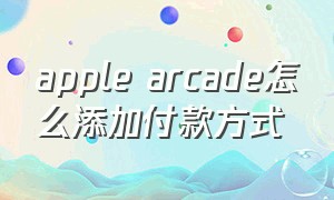 apple arcade怎么添加付款方式