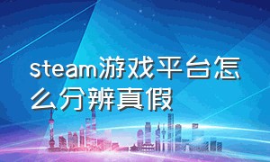 steam游戏平台怎么分辨真假