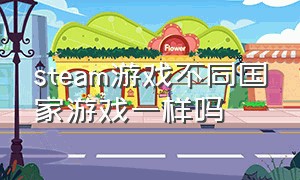 steam游戏不同国家游戏一样吗