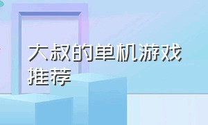 大叔的单机游戏推荐（大叔的单机游戏推荐）