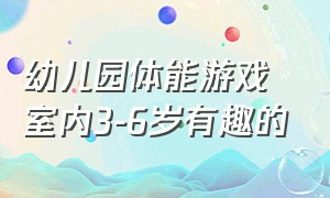 幼儿园体能游戏室内3-6岁有趣的