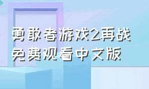 勇敢者游戏2再战免费观看中文版（勇敢者游戏2再战免费观看中文版电影）