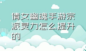 倩女幽魂手游宗派灵力怎么提升的（倩女幽魂手游修炼40级最省钱方法）