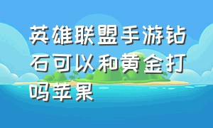 英雄联盟手游钻石可以和黄金打吗苹果