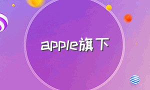 apple旗下（Apple旗下的耳机品牌）