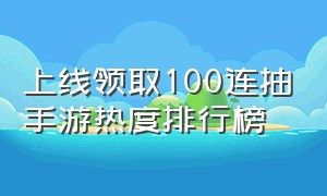 上线领取100连抽手游热度排行榜