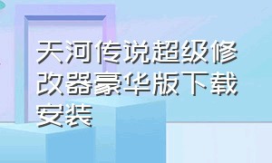 天河传说超级修改器豪华版下载安装