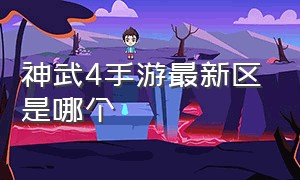 神武4手游最新区是哪个