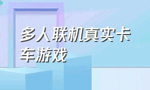 多人联机真实卡车游戏（一款能多人联机的真实卡车游戏）