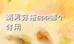 潮男穿搭app哪个好用