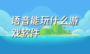 语音能玩什么游戏软件