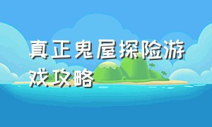 真正鬼屋探险游戏攻略（实景鬼屋探险游戏攻略视频）