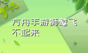 方舟手游狮鹫飞不起来（方舟手游狮鹫骑上不动了怎么办）