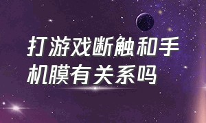 打游戏断触和手机膜有关系吗